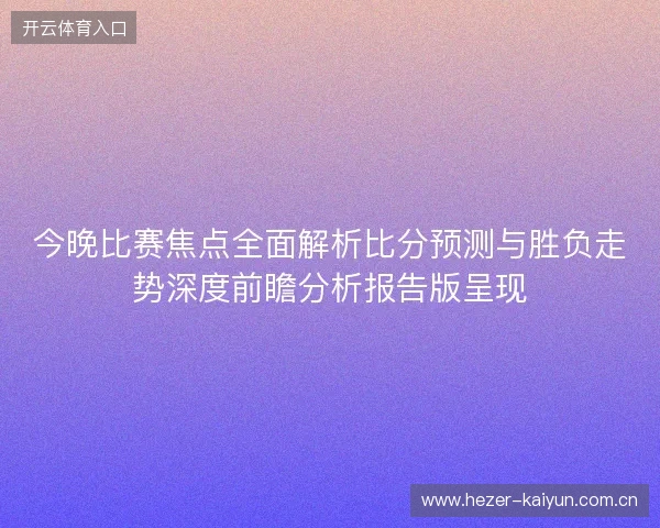 今晚比赛焦点全面解析比分预测与胜负走势深度前瞻分析报告版呈现